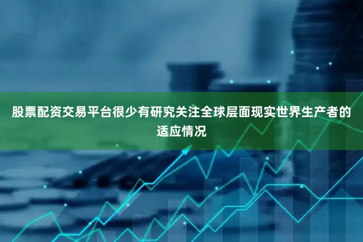 股票配资交易平台很少有研究关注全球层面现实世界生产者的适应情况
