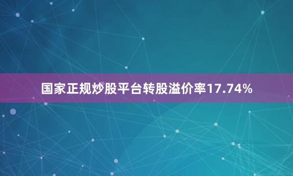 国家正规炒股平台转股溢价率17.74%