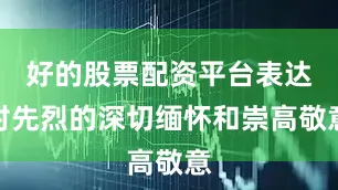 好的股票配资平台表达对先烈的深切缅怀和崇高敬意