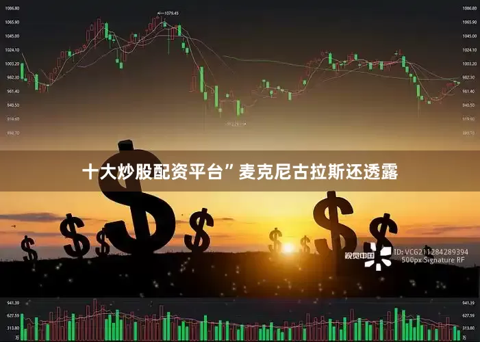 十大炒股配资平台”　　麦克尼古拉斯还透露