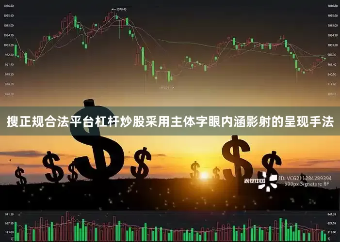 搜正规合法平台杠杆炒股采用主体字眼内涵影射的呈现手法