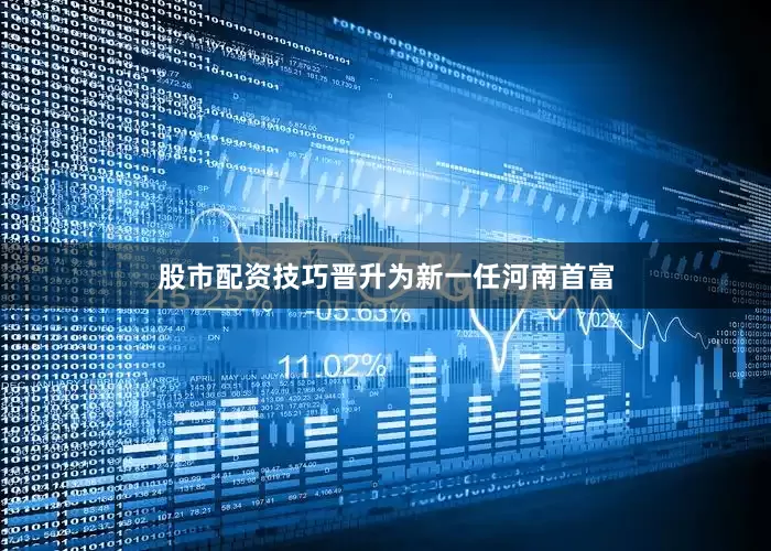 股市配资技巧晋升为新一任河南首富
