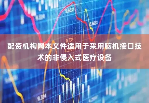 配资机构网本文件适用于采用脑机接口技术的非侵入式医疗设备