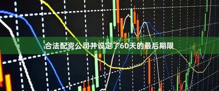 合法配资公司并设定了60天的最后期限