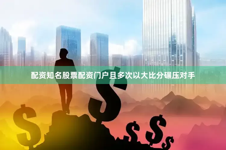 配资知名股票配资门户且多次以大比分碾压对手