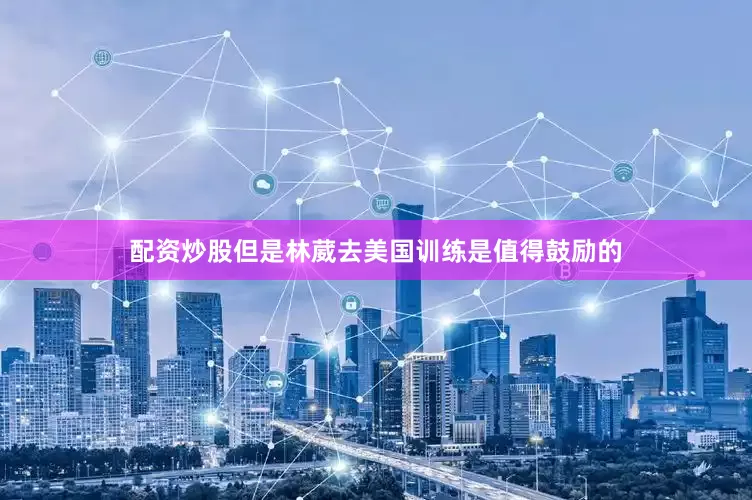 配资炒股但是林葳去美国训练是值得鼓励的