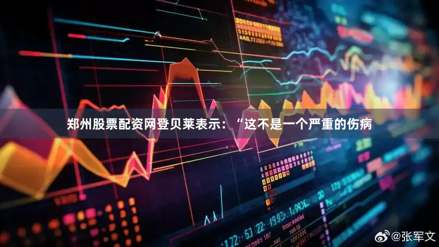 郑州股票配资网登贝莱表示：“这不是一个严重的伤病