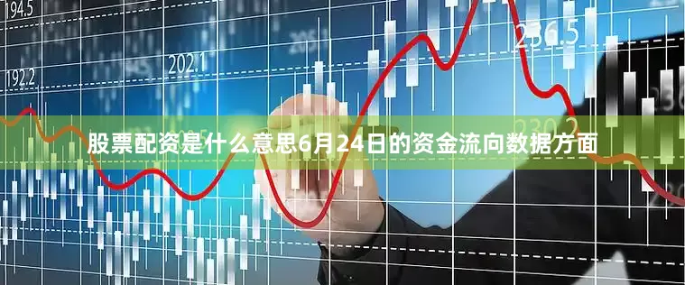 股票配资是什么意思6月24日的资金流向数据方面