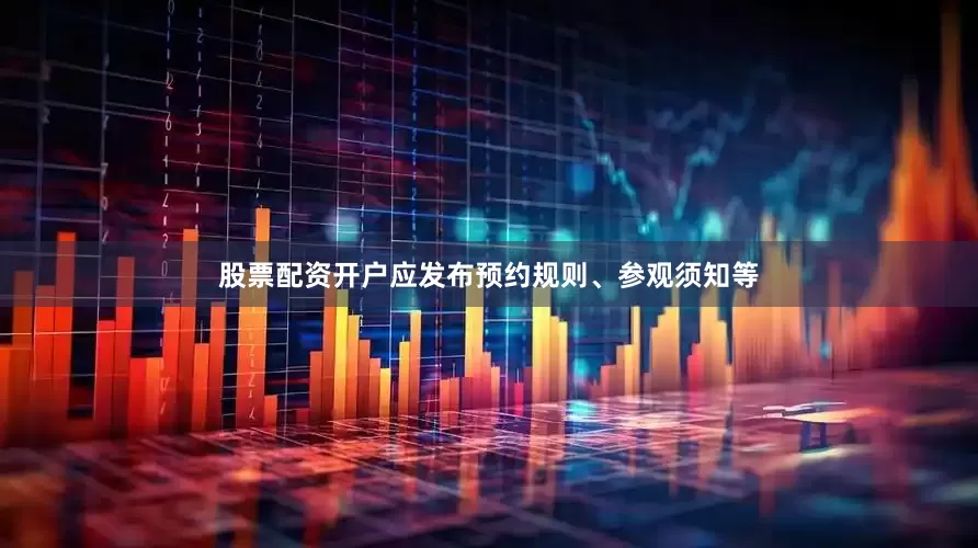 股票配资开户应发布预约规则、参观须知等