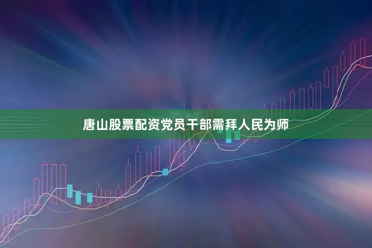 唐山股票配资党员干部需拜人民为师