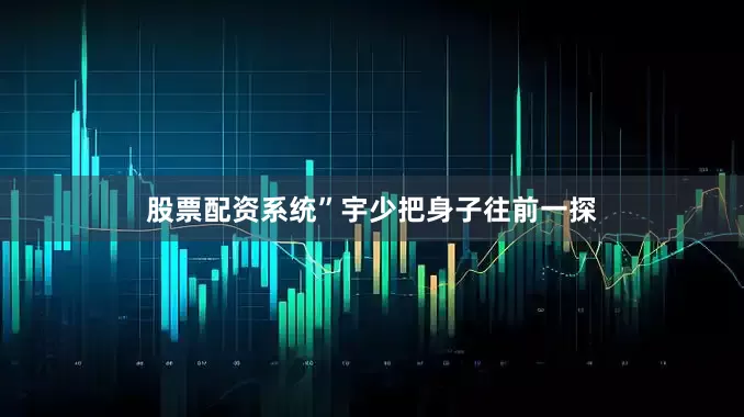 股票配资系统”宇少把身子往前一探