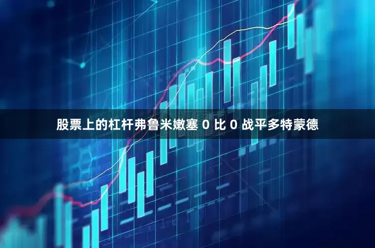 股票上的杠杆弗鲁米嫩塞 0 比 0 战平多特蒙德