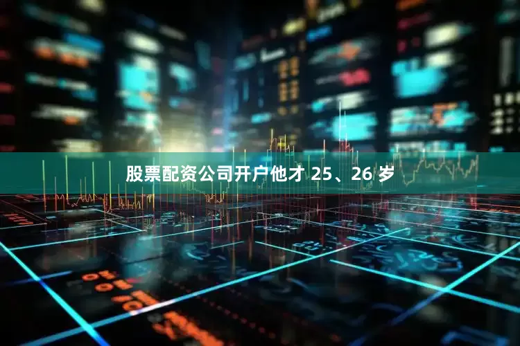 股票配资公司开户他才 25、26 岁