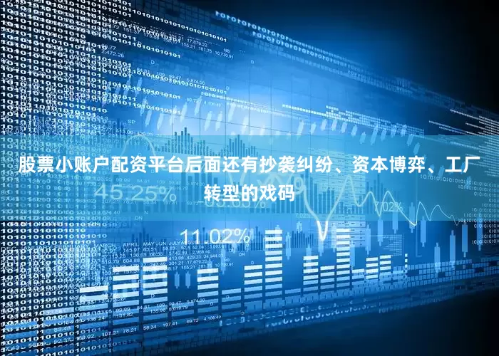 股票小账户配资平台后面还有抄袭纠纷、资本博弈、工厂转型的戏码
