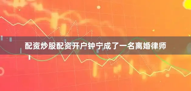配资炒股配资开户钟宁成了一名离婚律师