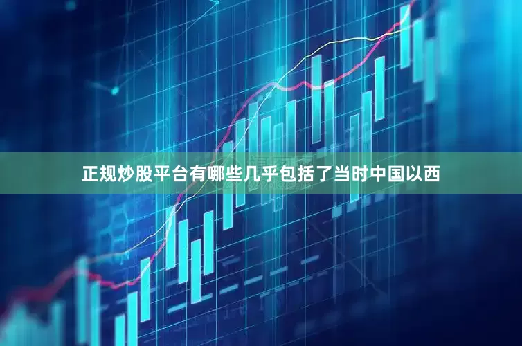 正规炒股平台有哪些几乎包括了当时中国以西