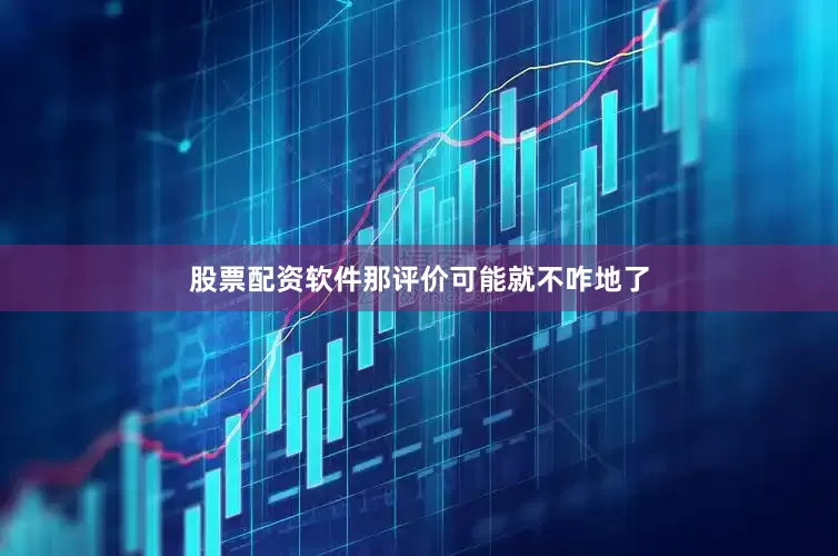股票配资软件那评价可能就不咋地了