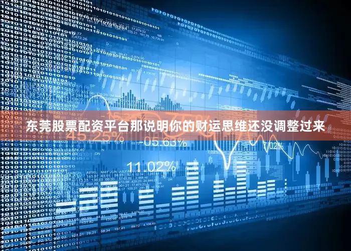 东莞股票配资平台那说明你的财运思维还没调整过来