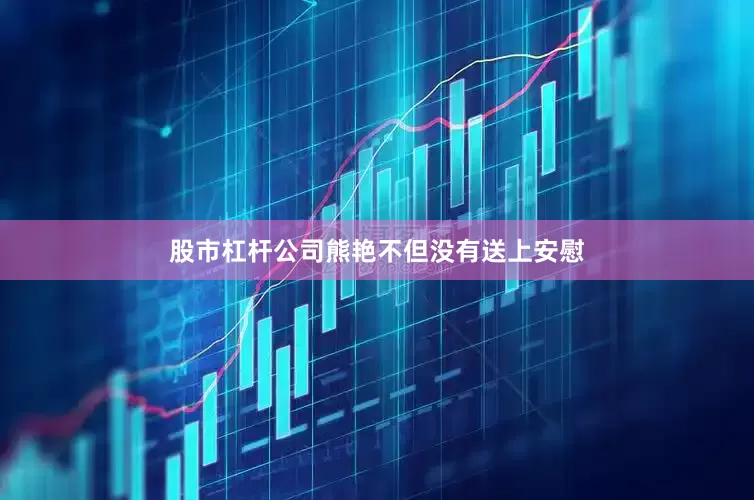 股市杠杆公司熊艳不但没有送上安慰