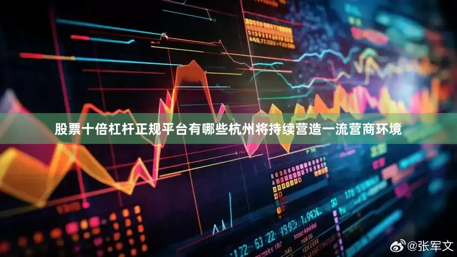 股票十倍杠杆正规平台有哪些杭州将持续营造一流营商环境