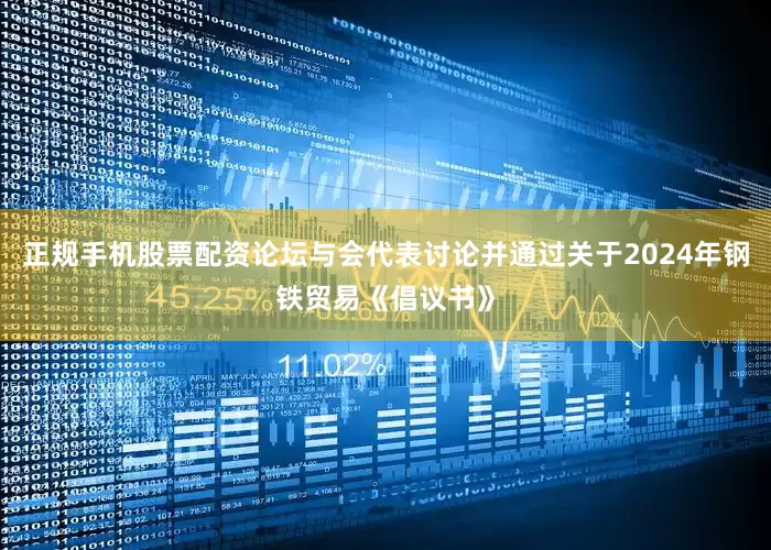 正规手机股票配资论坛与会代表讨论并通过关于2024年钢铁贸易《倡议书》