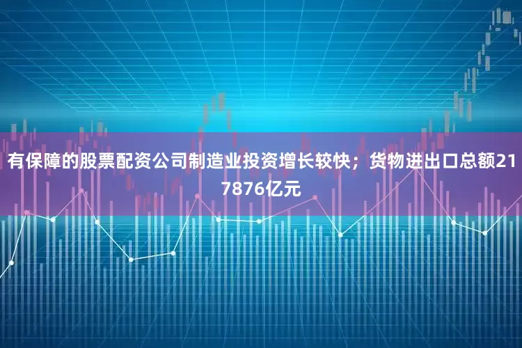 有保障的股票配资公司制造业投资增长较快；货物进出口总额217876亿元