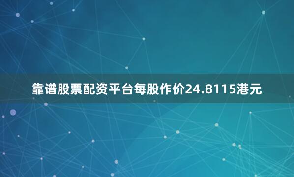 靠谱股票配资平台每股作价24.8115港元