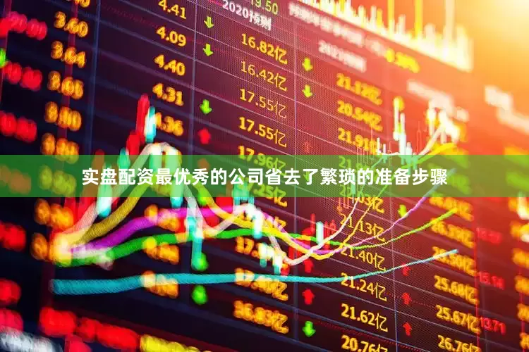 实盘配资最优秀的公司省去了繁琐的准备步骤