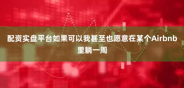 配资实盘平台如果可以我甚至也愿意在某个Airbnb里躺一周