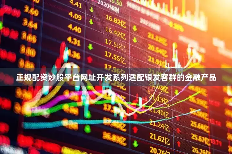 正规配资炒股平台网址开发系列适配银发客群的金融产品