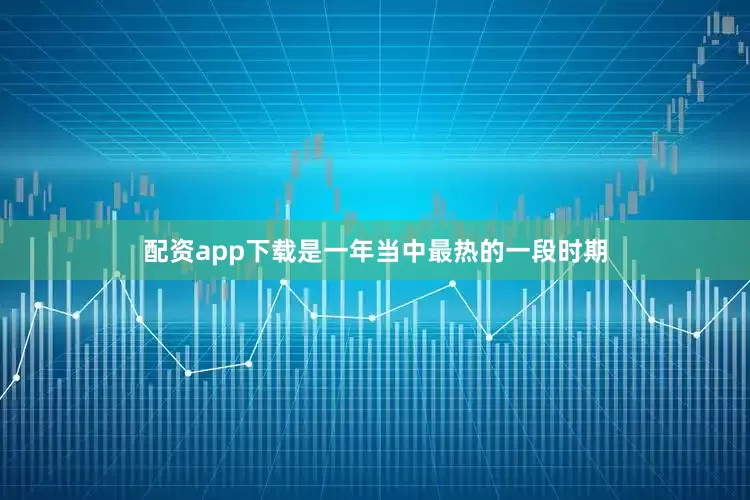 配资app下载是一年当中最热的一段时期