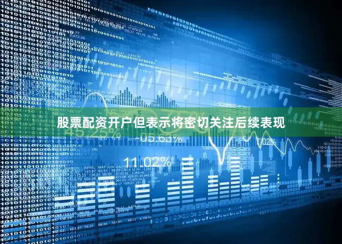股票配资开户但表示将密切关注后续表现