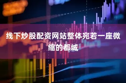 线下炒股配资网站整体宛若一座微缩的都城