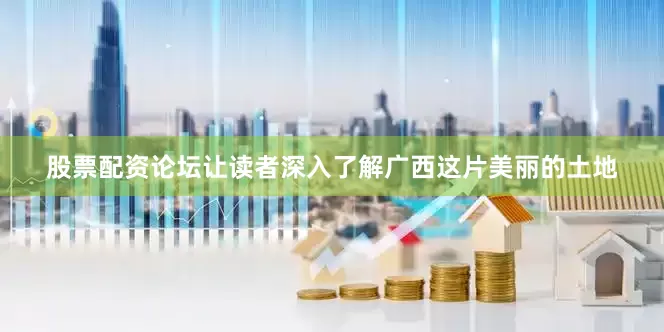 股票配资论坛让读者深入了解广西这片美丽的土地
