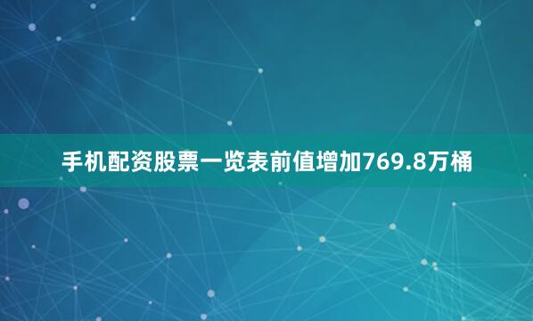 手机配资股票一览表前值增加769.8万桶