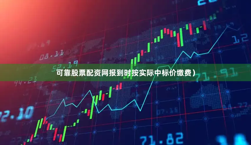 可靠股票配资网报到时按实际中标价缴费）