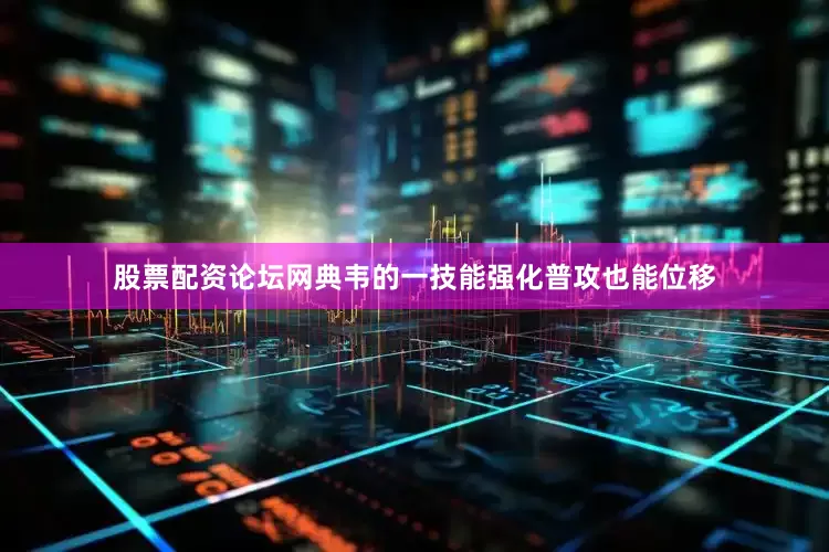 股票配资论坛网典韦的一技能强化普攻也能位移