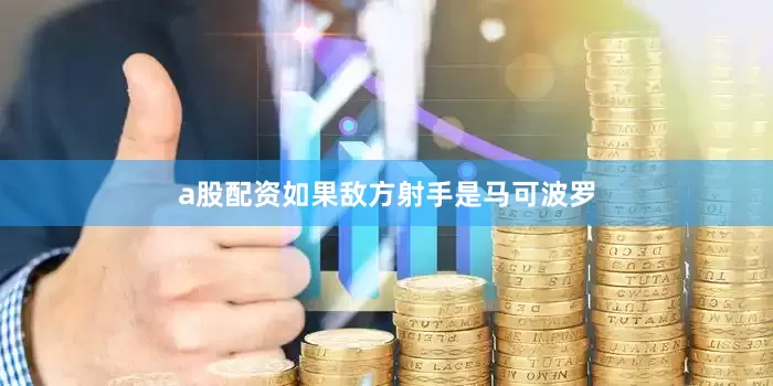 a股配资如果敌方射手是马可波罗