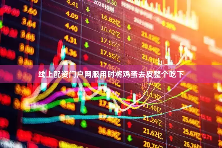 线上配资门户网服用时将鸡蛋去皮整个吃下