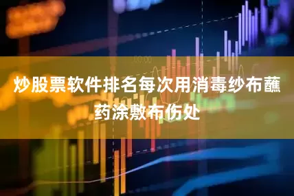炒股票软件排名每次用消毒纱布蘸药涂敷布伤处
