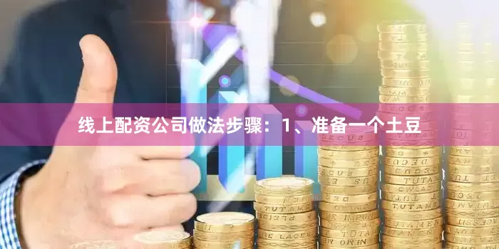 线上配资公司做法步骤：1、准备一个土豆